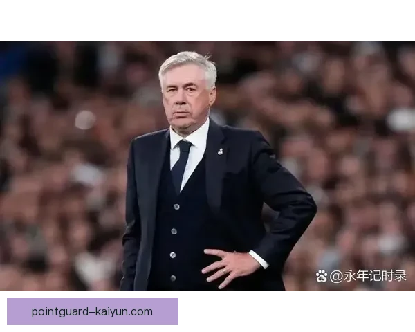 安切洛蒂战术适配欧冠持续提升，球队表现值得关注